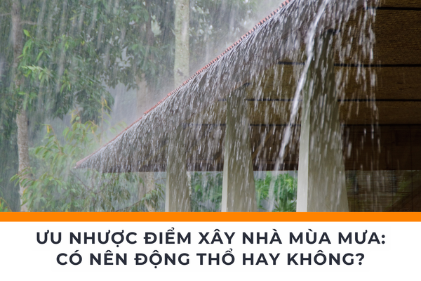 Ưu Nhược Điểm Xây Nhà Mùa Mưa: Có Nên Động Thổ Hay Không?